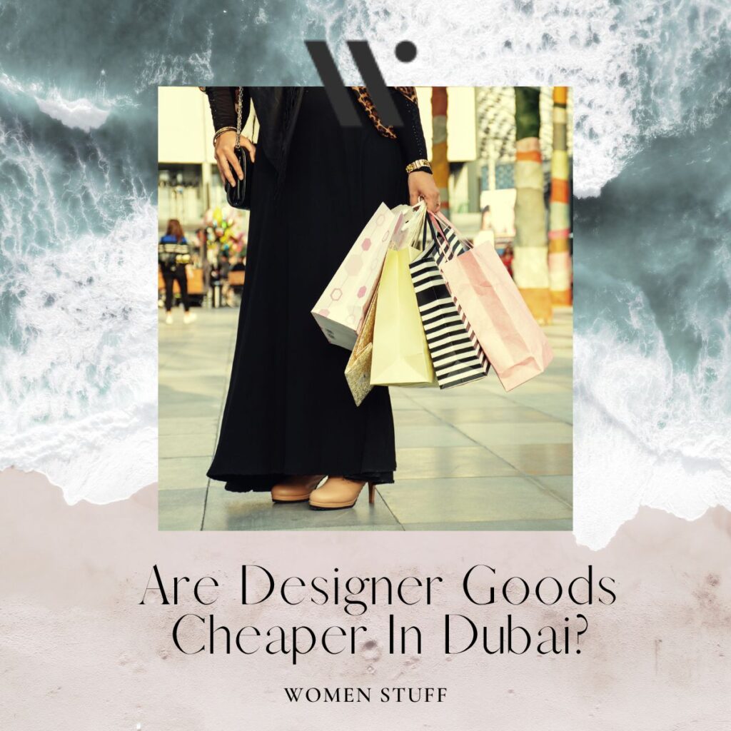 Are Designer Goods Cheaper in Dubai? Women Stuff