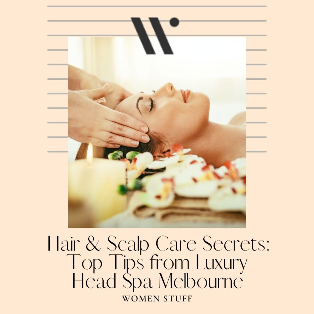Hair & Scalp Care Secrets: Top Tips from Luxury Head Spa Melbourne